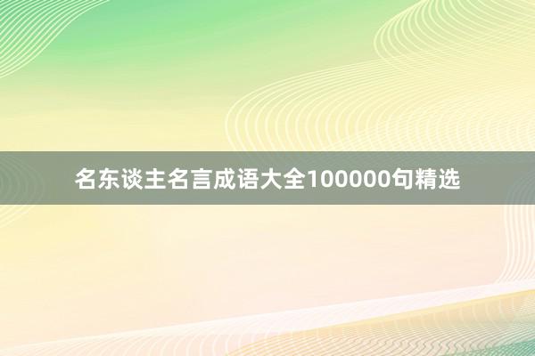 名东谈主名言成语大全100000句精选