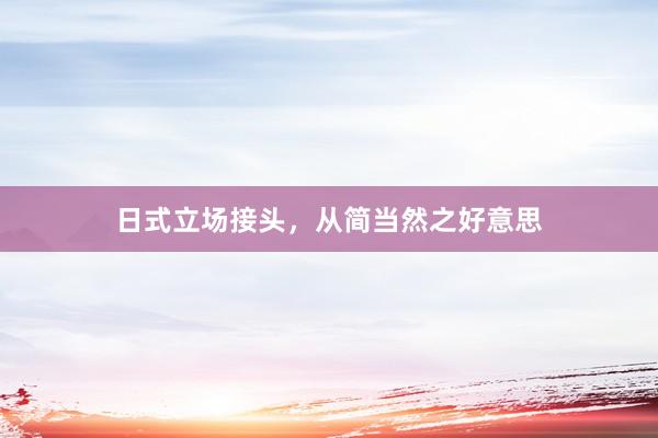 日式立场接头，从简当然之好意思