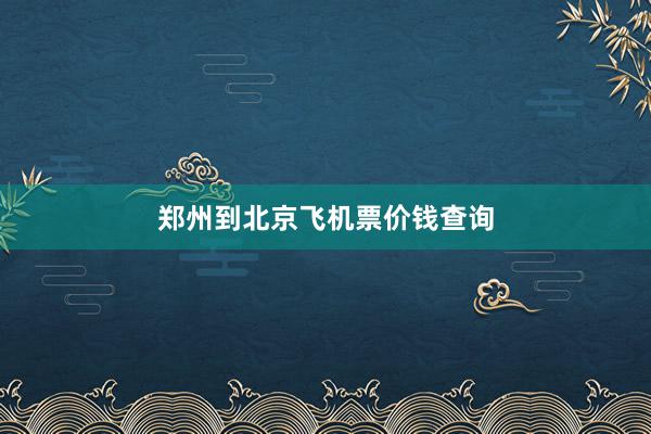 郑州到北京飞机票价钱查询