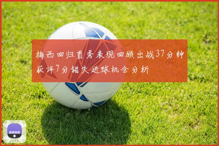 梅西回归首秀表现回顾出战37分钟获评7分错失进球机会分析
